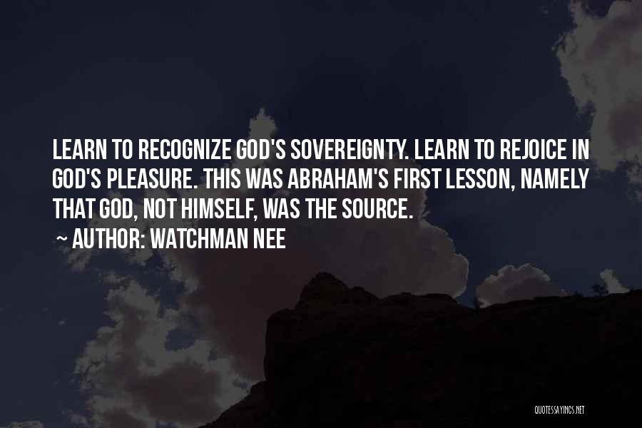 Watchman Nee Quotes: Learn To Recognize God's Sovereignty. Learn To Rejoice In God's Pleasure. This Was Abraham's First Lesson, Namely That God, Not