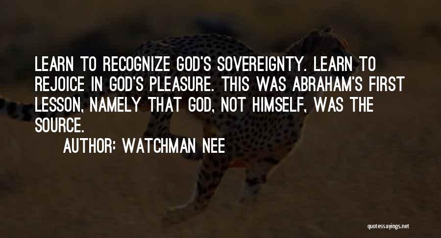 Watchman Nee Quotes: Learn To Recognize God's Sovereignty. Learn To Rejoice In God's Pleasure. This Was Abraham's First Lesson, Namely That God, Not