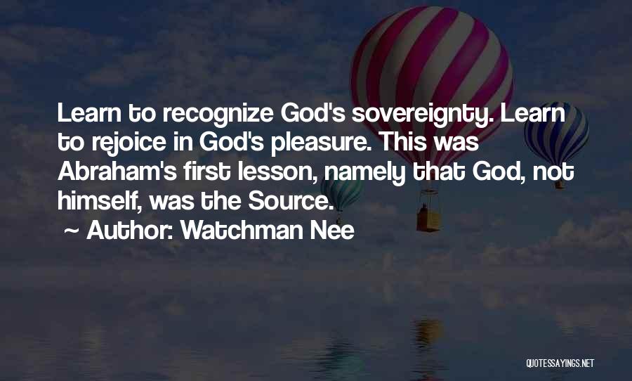 Watchman Nee Quotes: Learn To Recognize God's Sovereignty. Learn To Rejoice In God's Pleasure. This Was Abraham's First Lesson, Namely That God, Not