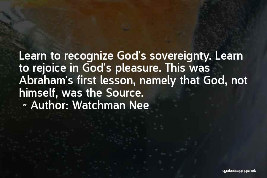 Watchman Nee Quotes: Learn To Recognize God's Sovereignty. Learn To Rejoice In God's Pleasure. This Was Abraham's First Lesson, Namely That God, Not