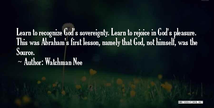 Watchman Nee Quotes: Learn To Recognize God's Sovereignty. Learn To Rejoice In God's Pleasure. This Was Abraham's First Lesson, Namely That God, Not