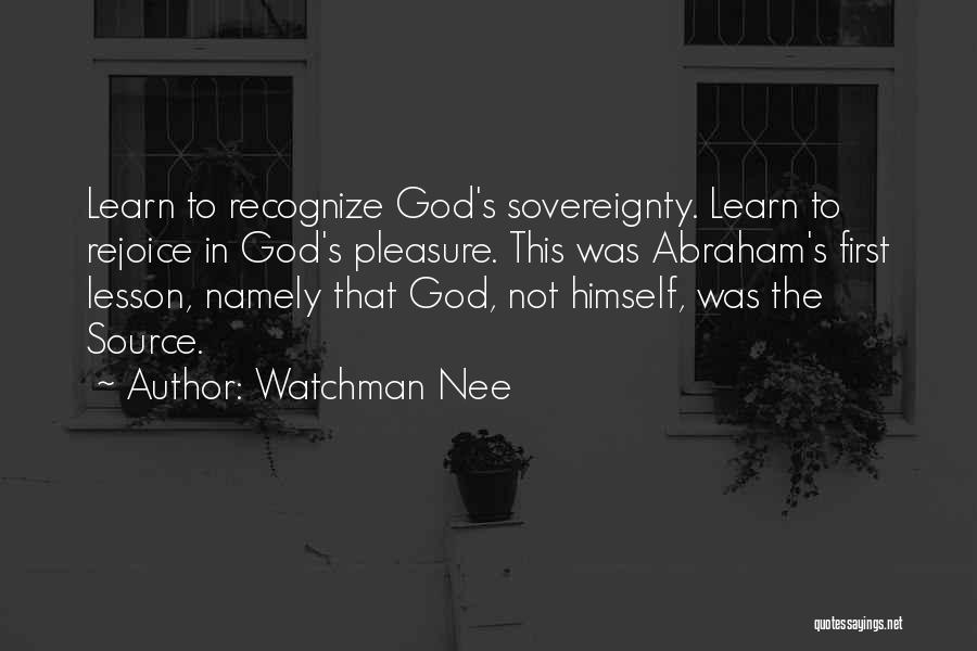 Watchman Nee Quotes: Learn To Recognize God's Sovereignty. Learn To Rejoice In God's Pleasure. This Was Abraham's First Lesson, Namely That God, Not