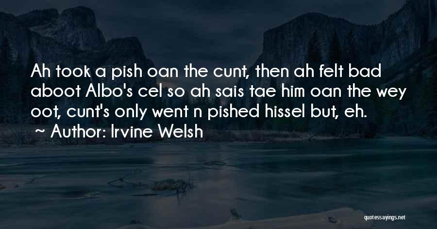 Irvine Welsh Quotes: Ah Took A Pish Oan The Cunt, Then Ah Felt Bad Aboot Albo's Cel So Ah Sais Tae Him Oan