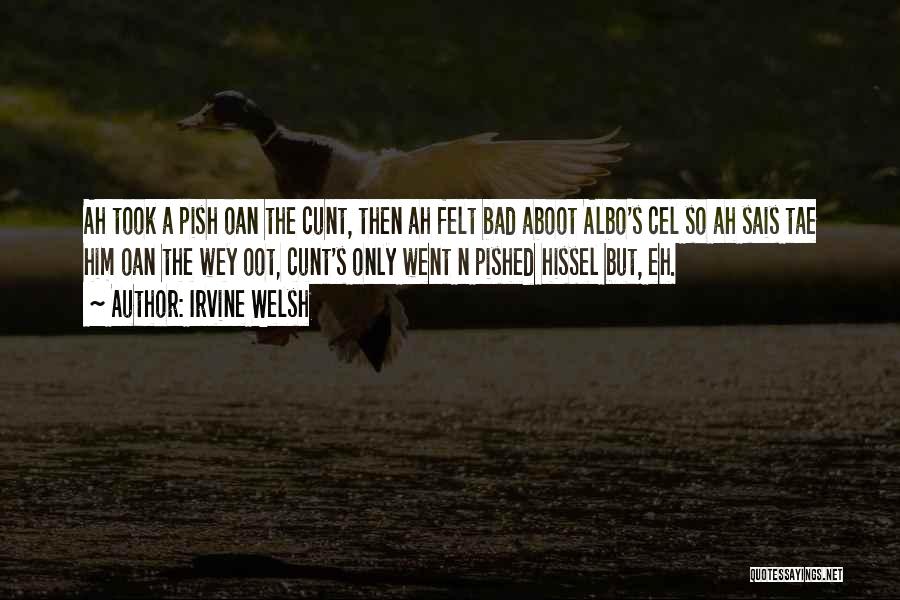 Irvine Welsh Quotes: Ah Took A Pish Oan The Cunt, Then Ah Felt Bad Aboot Albo's Cel So Ah Sais Tae Him Oan