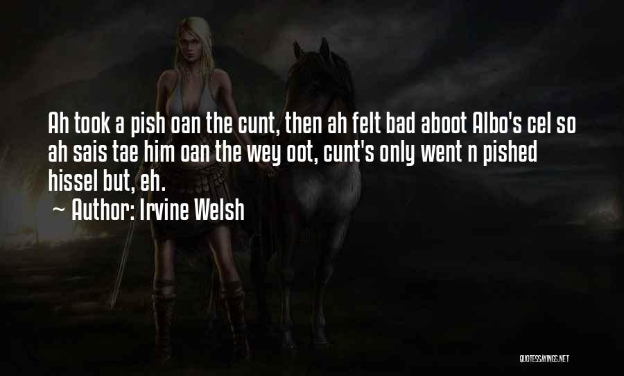 Irvine Welsh Quotes: Ah Took A Pish Oan The Cunt, Then Ah Felt Bad Aboot Albo's Cel So Ah Sais Tae Him Oan