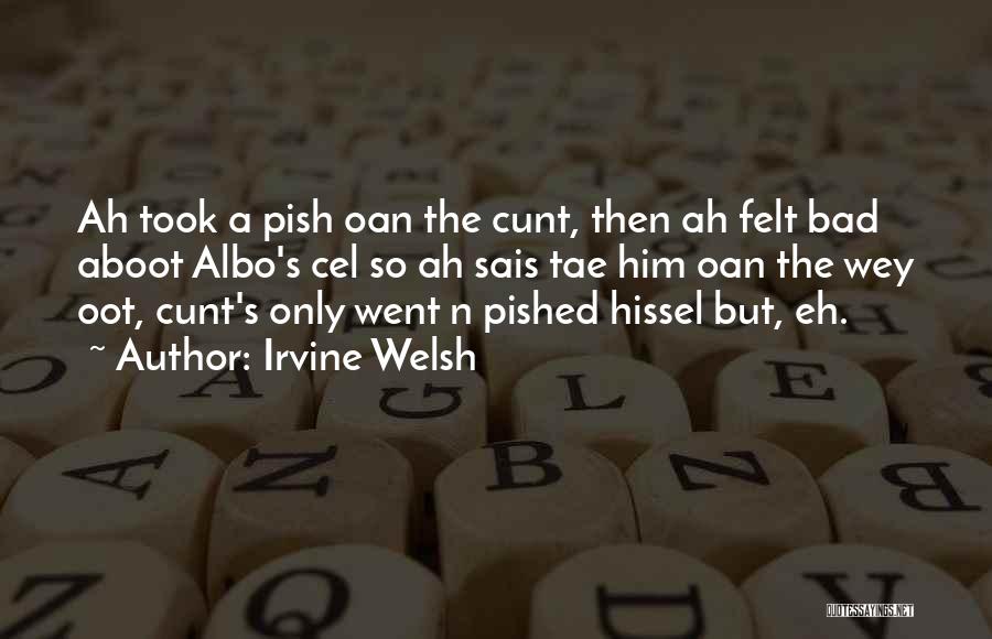 Irvine Welsh Quotes: Ah Took A Pish Oan The Cunt, Then Ah Felt Bad Aboot Albo's Cel So Ah Sais Tae Him Oan