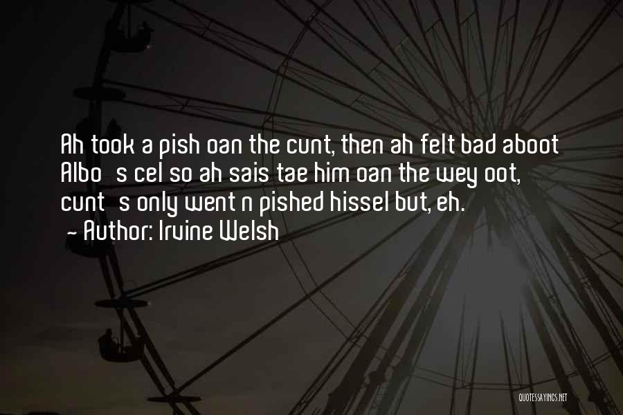 Irvine Welsh Quotes: Ah Took A Pish Oan The Cunt, Then Ah Felt Bad Aboot Albo's Cel So Ah Sais Tae Him Oan