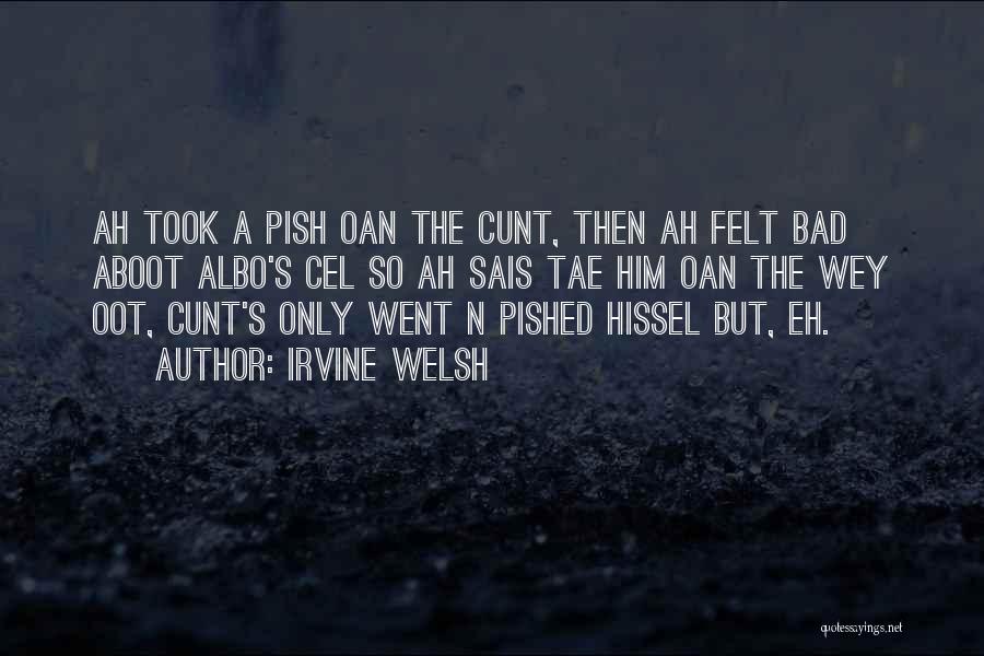 Irvine Welsh Quotes: Ah Took A Pish Oan The Cunt, Then Ah Felt Bad Aboot Albo's Cel So Ah Sais Tae Him Oan