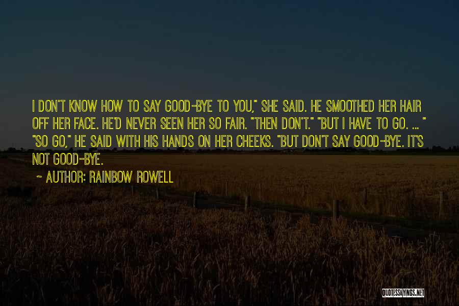 Rainbow Rowell Quotes: I Don't Know How To Say Good-bye To You, She Said. He Smoothed Her Hair Off Her Face. He'd Never