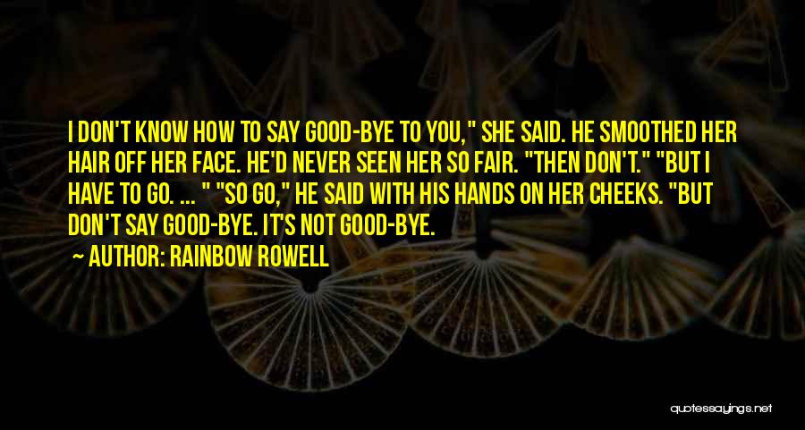 Rainbow Rowell Quotes: I Don't Know How To Say Good-bye To You, She Said. He Smoothed Her Hair Off Her Face. He'd Never