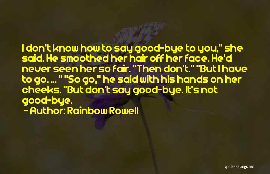 Rainbow Rowell Quotes: I Don't Know How To Say Good-bye To You, She Said. He Smoothed Her Hair Off Her Face. He'd Never