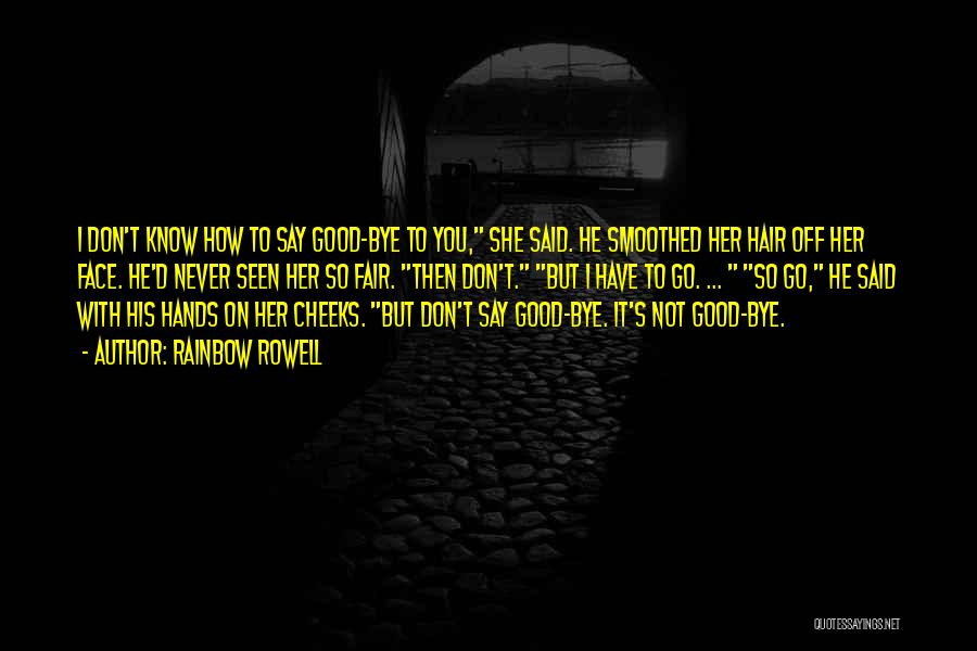 Rainbow Rowell Quotes: I Don't Know How To Say Good-bye To You, She Said. He Smoothed Her Hair Off Her Face. He'd Never