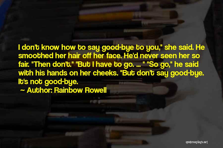 Rainbow Rowell Quotes: I Don't Know How To Say Good-bye To You, She Said. He Smoothed Her Hair Off Her Face. He'd Never