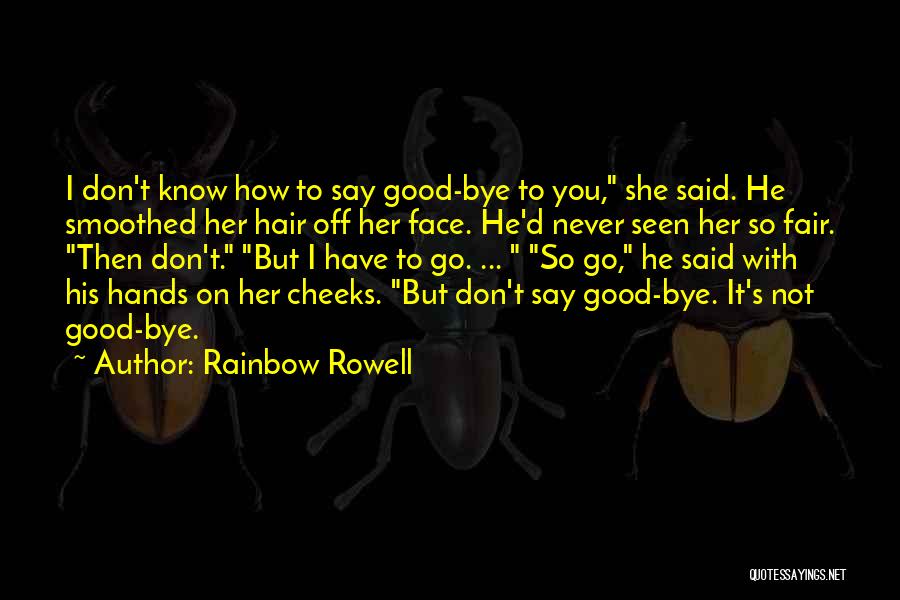 Rainbow Rowell Quotes: I Don't Know How To Say Good-bye To You, She Said. He Smoothed Her Hair Off Her Face. He'd Never