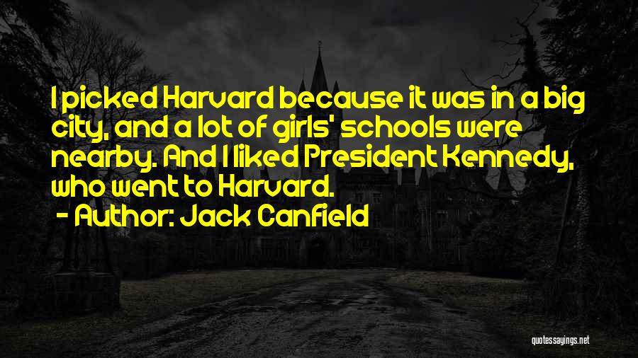 Jack Canfield Quotes: I Picked Harvard Because It Was In A Big City, And A Lot Of Girls' Schools Were Nearby. And I