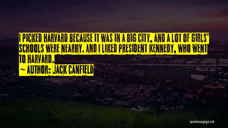 Jack Canfield Quotes: I Picked Harvard Because It Was In A Big City, And A Lot Of Girls' Schools Were Nearby. And I