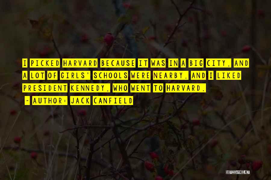 Jack Canfield Quotes: I Picked Harvard Because It Was In A Big City, And A Lot Of Girls' Schools Were Nearby. And I