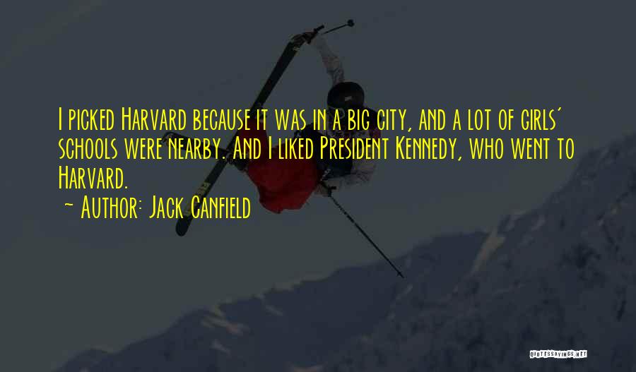 Jack Canfield Quotes: I Picked Harvard Because It Was In A Big City, And A Lot Of Girls' Schools Were Nearby. And I