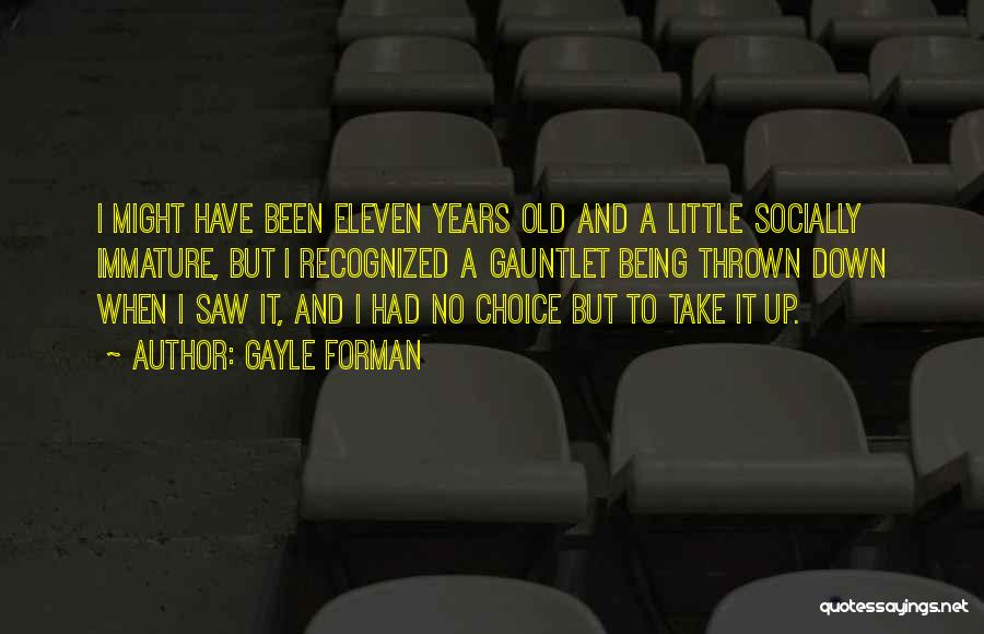 Gayle Forman Quotes: I Might Have Been Eleven Years Old And A Little Socially Immature, But I Recognized A Gauntlet Being Thrown Down