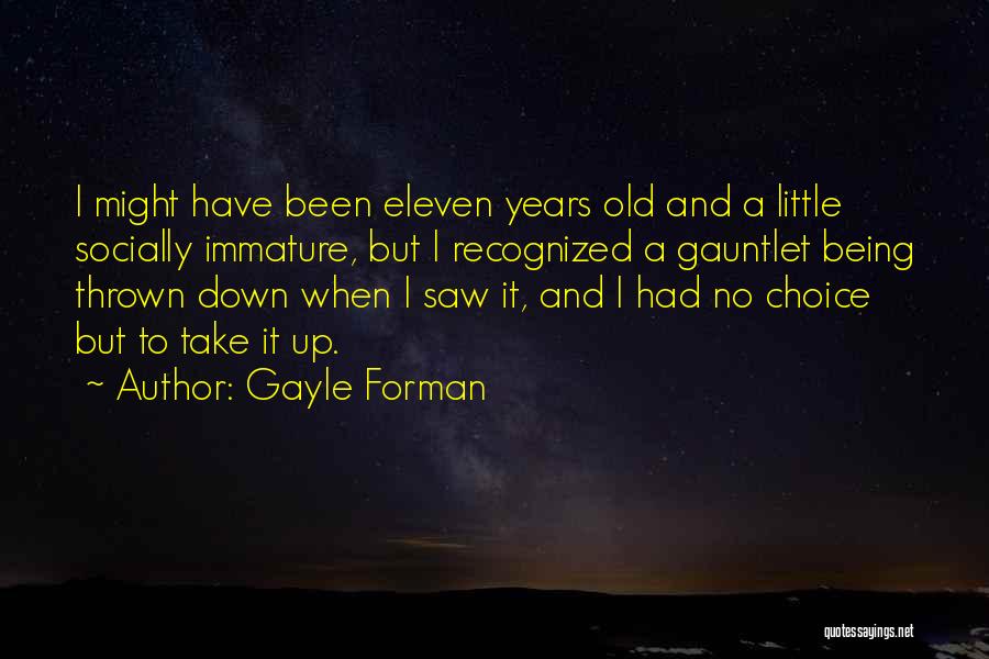 Gayle Forman Quotes: I Might Have Been Eleven Years Old And A Little Socially Immature, But I Recognized A Gauntlet Being Thrown Down