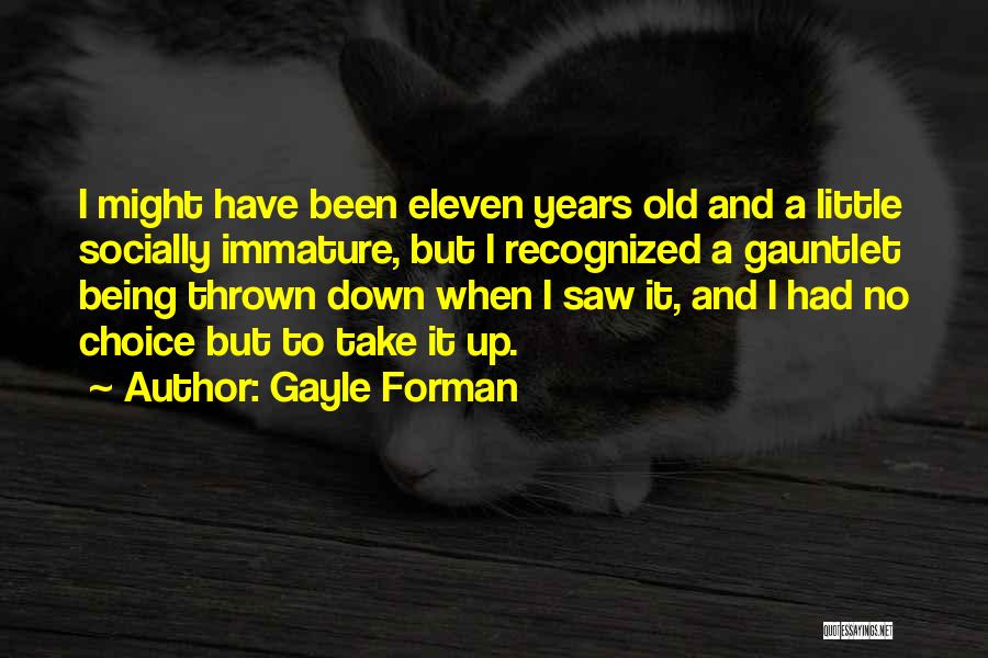 Gayle Forman Quotes: I Might Have Been Eleven Years Old And A Little Socially Immature, But I Recognized A Gauntlet Being Thrown Down
