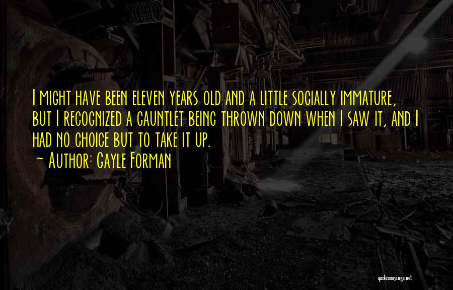 Gayle Forman Quotes: I Might Have Been Eleven Years Old And A Little Socially Immature, But I Recognized A Gauntlet Being Thrown Down