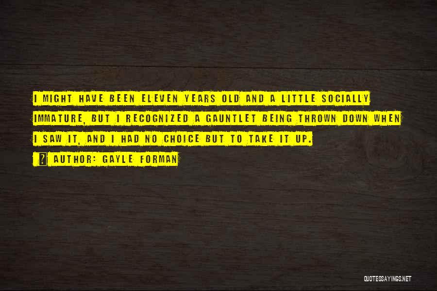 Gayle Forman Quotes: I Might Have Been Eleven Years Old And A Little Socially Immature, But I Recognized A Gauntlet Being Thrown Down