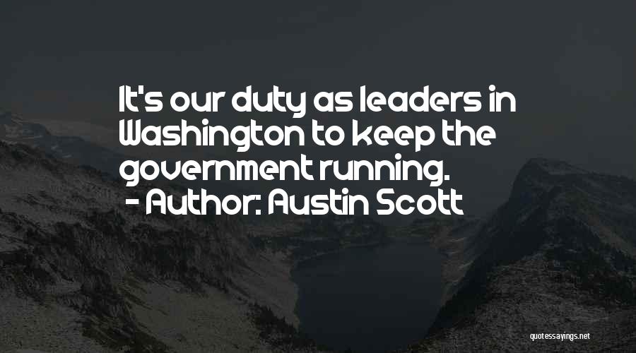 Austin Scott Quotes: It's Our Duty As Leaders In Washington To Keep The Government Running.