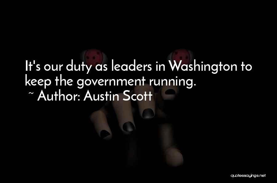 Austin Scott Quotes: It's Our Duty As Leaders In Washington To Keep The Government Running.