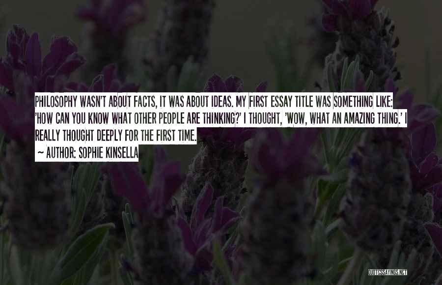 Sophie Kinsella Quotes: Philosophy Wasn't About Facts, It Was About Ideas. My First Essay Title Was Something Like: 'how Can You Know What