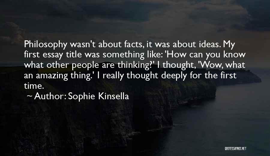 Sophie Kinsella Quotes: Philosophy Wasn't About Facts, It Was About Ideas. My First Essay Title Was Something Like: 'how Can You Know What