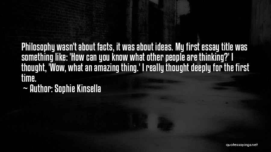 Sophie Kinsella Quotes: Philosophy Wasn't About Facts, It Was About Ideas. My First Essay Title Was Something Like: 'how Can You Know What