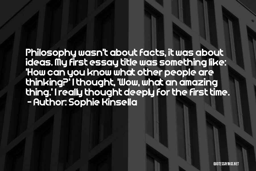 Sophie Kinsella Quotes: Philosophy Wasn't About Facts, It Was About Ideas. My First Essay Title Was Something Like: 'how Can You Know What