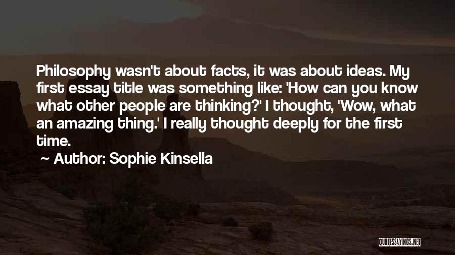 Sophie Kinsella Quotes: Philosophy Wasn't About Facts, It Was About Ideas. My First Essay Title Was Something Like: 'how Can You Know What