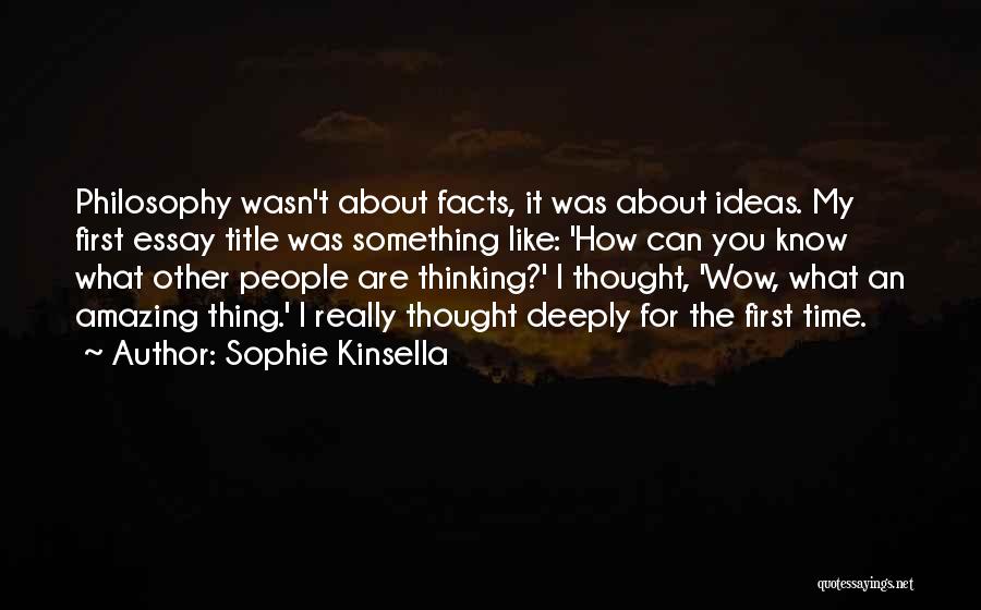 Sophie Kinsella Quotes: Philosophy Wasn't About Facts, It Was About Ideas. My First Essay Title Was Something Like: 'how Can You Know What