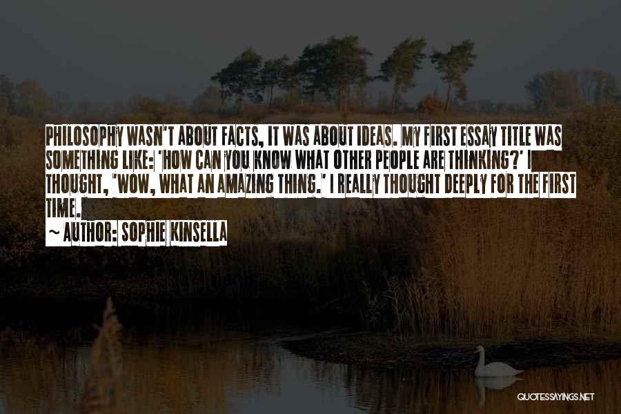 Sophie Kinsella Quotes: Philosophy Wasn't About Facts, It Was About Ideas. My First Essay Title Was Something Like: 'how Can You Know What