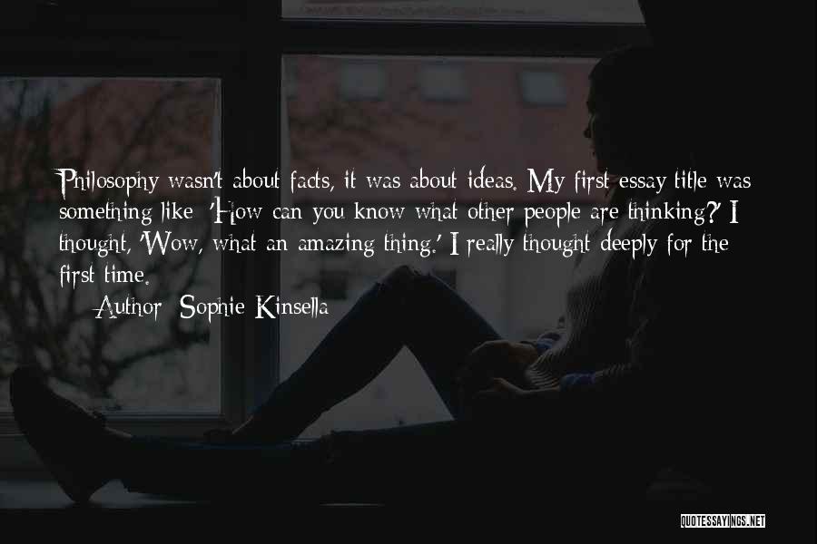 Sophie Kinsella Quotes: Philosophy Wasn't About Facts, It Was About Ideas. My First Essay Title Was Something Like: 'how Can You Know What