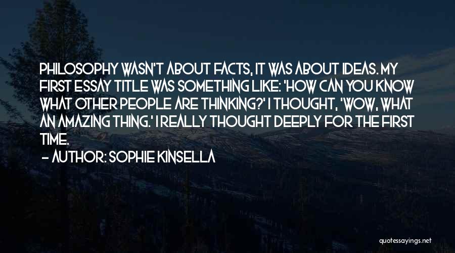 Sophie Kinsella Quotes: Philosophy Wasn't About Facts, It Was About Ideas. My First Essay Title Was Something Like: 'how Can You Know What