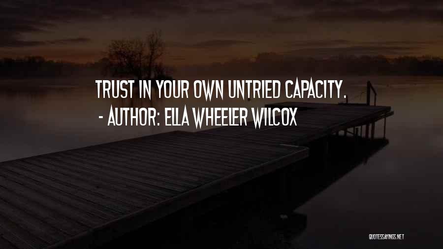 Ella Wheeler Wilcox Quotes: Trust In Your Own Untried Capacity.
