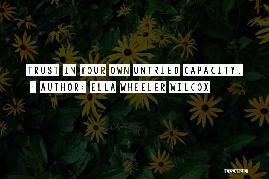 Ella Wheeler Wilcox Quotes: Trust In Your Own Untried Capacity.