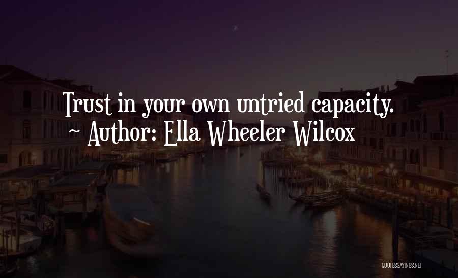 Ella Wheeler Wilcox Quotes: Trust In Your Own Untried Capacity.
