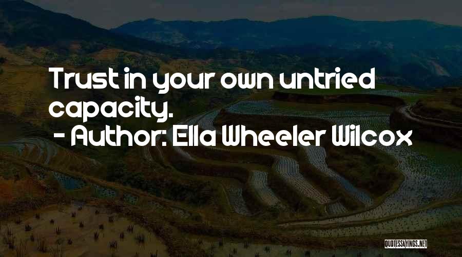 Ella Wheeler Wilcox Quotes: Trust In Your Own Untried Capacity.
