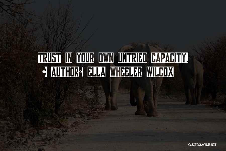 Ella Wheeler Wilcox Quotes: Trust In Your Own Untried Capacity.