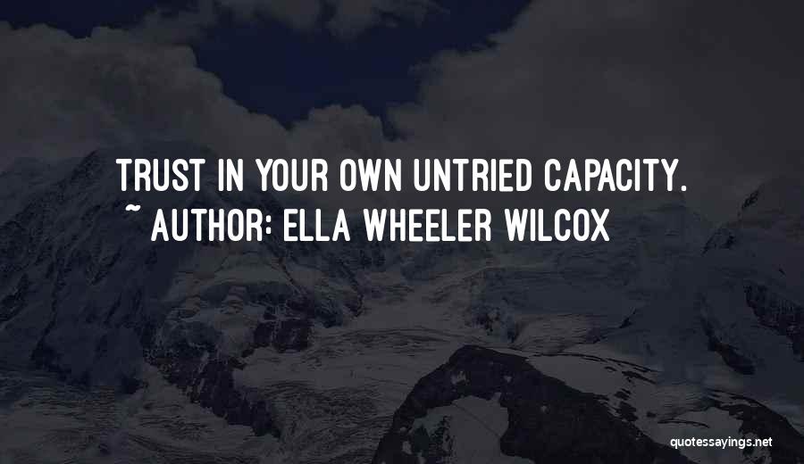 Ella Wheeler Wilcox Quotes: Trust In Your Own Untried Capacity.
