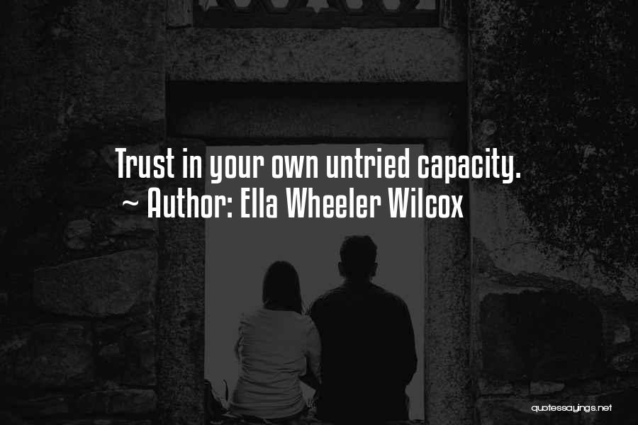 Ella Wheeler Wilcox Quotes: Trust In Your Own Untried Capacity.