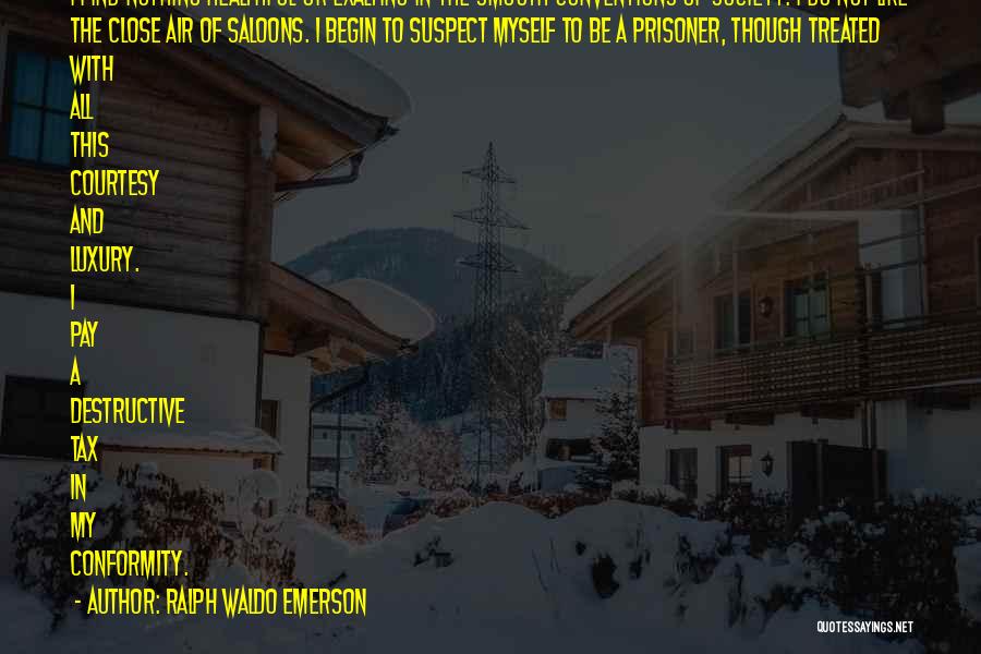 Ralph Waldo Emerson Quotes: I Find Nothing Healthful Or Exalting In The Smooth Conventions Of Society. I Do Not Like The Close Air Of