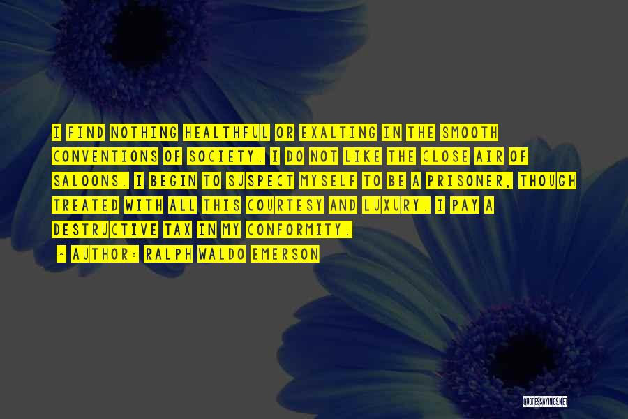 Ralph Waldo Emerson Quotes: I Find Nothing Healthful Or Exalting In The Smooth Conventions Of Society. I Do Not Like The Close Air Of