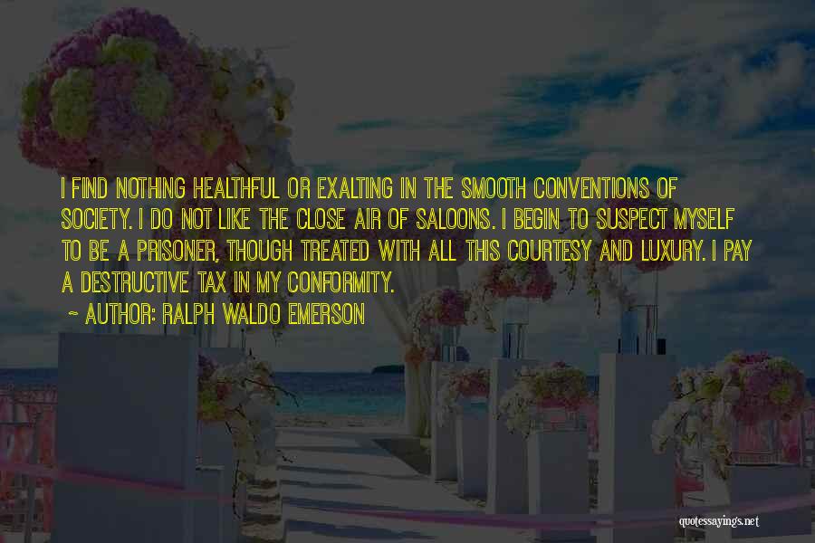 Ralph Waldo Emerson Quotes: I Find Nothing Healthful Or Exalting In The Smooth Conventions Of Society. I Do Not Like The Close Air Of