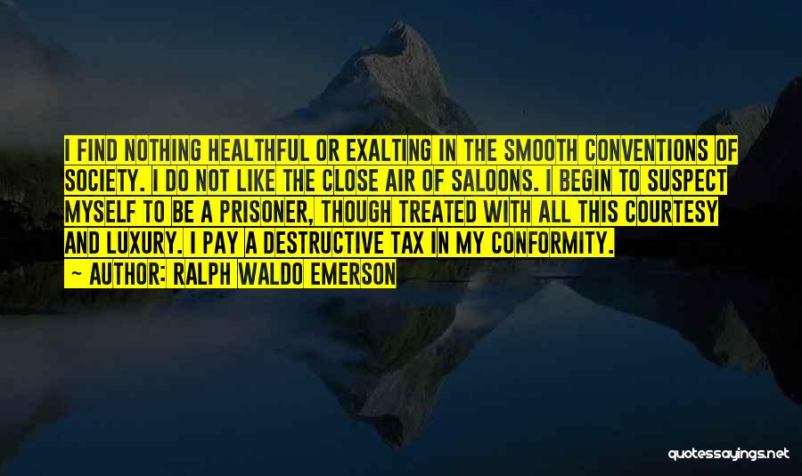 Ralph Waldo Emerson Quotes: I Find Nothing Healthful Or Exalting In The Smooth Conventions Of Society. I Do Not Like The Close Air Of