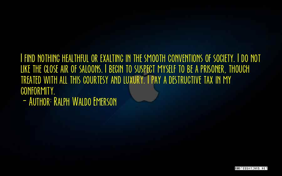 Ralph Waldo Emerson Quotes: I Find Nothing Healthful Or Exalting In The Smooth Conventions Of Society. I Do Not Like The Close Air Of